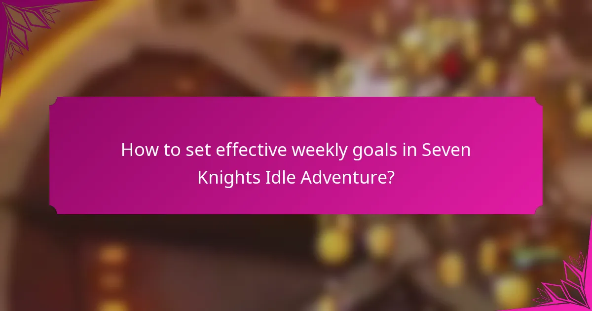 How to set effective weekly goals in Seven Knights Idle Adventure?