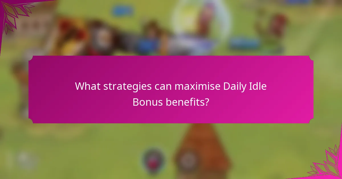 What strategies can maximise Daily Idle Bonus benefits?